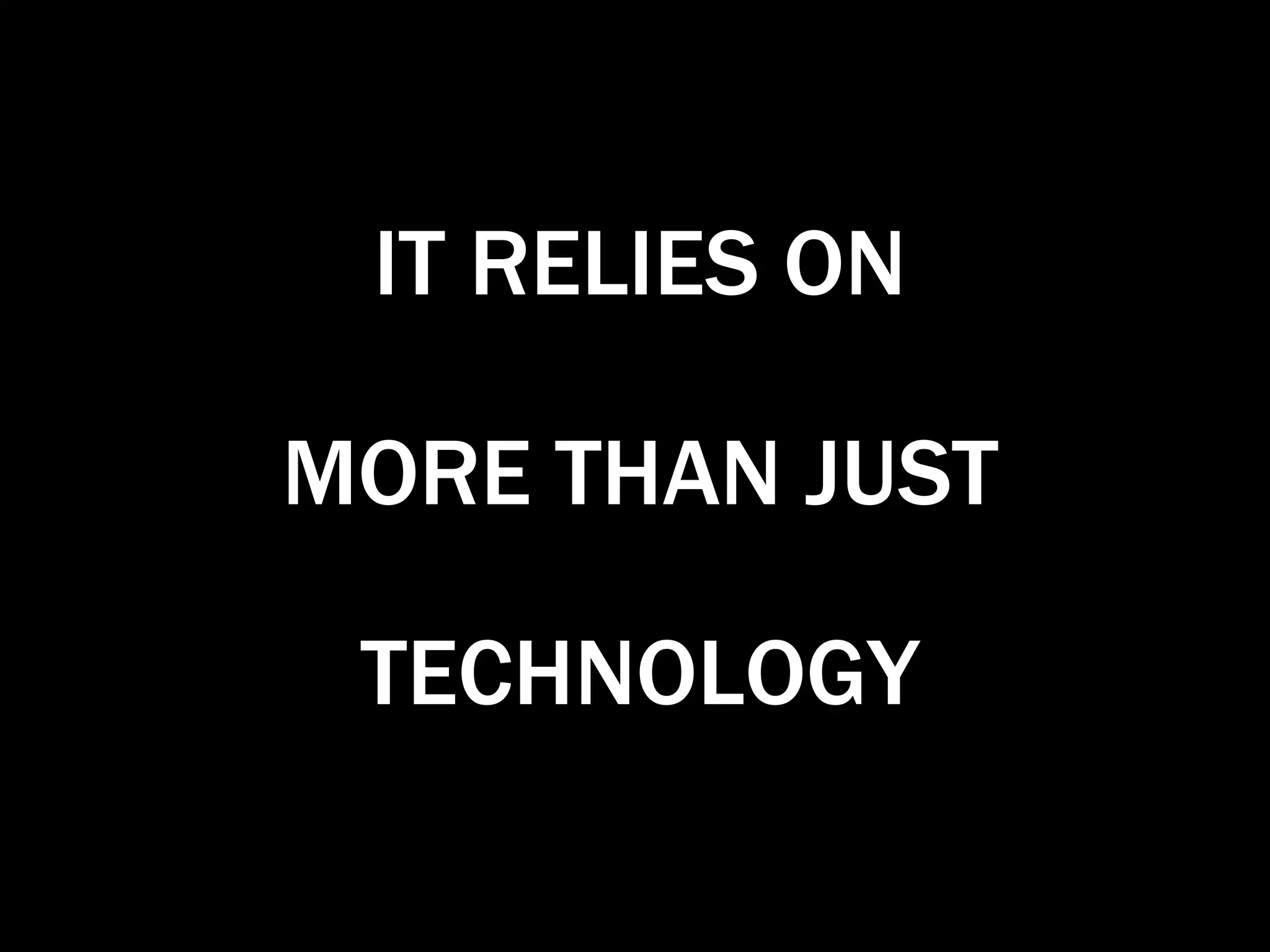 MORE THAN JUST TECHNOLOGY IT RELIES ON 