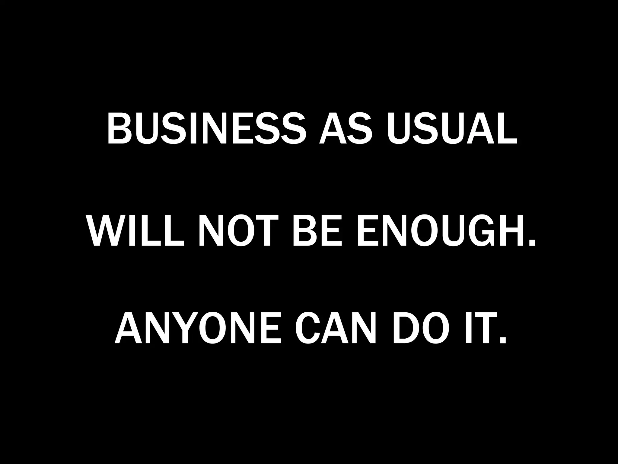 WILL NOT BE ENOUGH. ANYONE CAN DO IT. BUSINESS AS USUAL 
