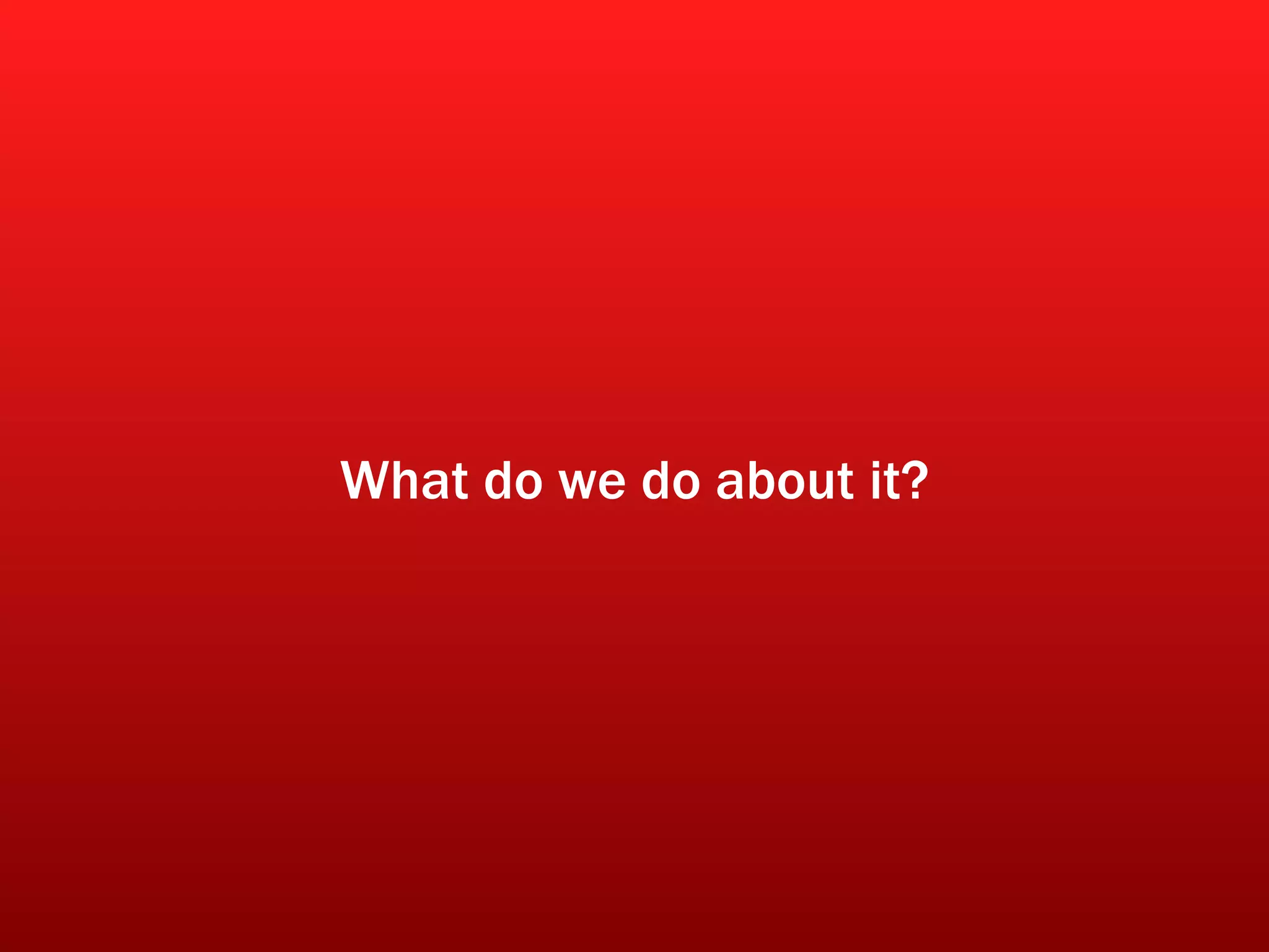 What do we do about it? 