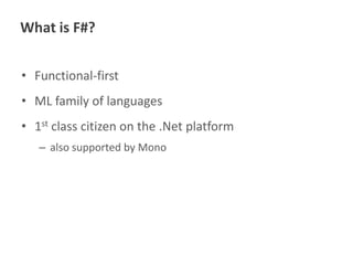 What is F#?
• Functional-first
• ML family of languages
• 1st class citizen on the .Net platform
– also supported by Mono

 