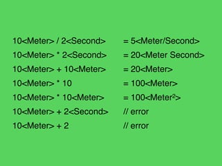 10<Meter> / 2<Second> ! = 5<Meter/Second>!
10<Meter> * 2<Second> ! = 20<Meter Second> !
10<Meter> + 10<Meter> ! = 20<Meter...