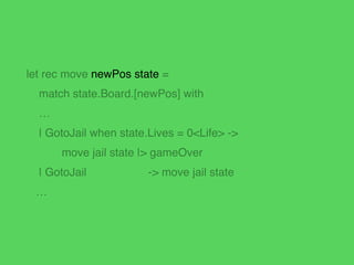 let rec move newPos state =!
match state.Board.[newPos] with!
…!
| CommunityChest! -> playCommunityChestCard state!
| Chan...
