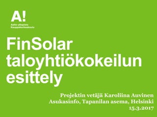 FinSolar
taloyhtiökokeilun
esittely
Projektin vetäjä Karoliina Auvinen
Asukasinfo, Tapanilan asema, Helsinki
15.3.2017
 