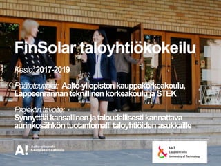 FinSolar taloyhtiökokeilu
Kesto:2017-2019
Päätoteuttajat: Aalto-yliopistonkauppakorkeakoulu,
LappeenrannanteknillinenkorkeakoulujaSTEK
Projektintavoite:
Synnyttää kansallinenjataloudellisestikannattava
aurinkosähköntuotantomalli taloyhtiöiden asukkaille
 