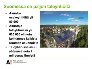 Suomessa on paljon taloyhtiöitä
• Asunto-
osakeyhtiöitä yli
80 000
• Asuntoja
taloyhtiöissä yli
600 000 eli noin
kolmannes kaikista
Suomen asunnoista
• Taloyhtiöissä asuu
yhteensä noin 2
miljoonaa ihmistä
 