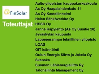 Toteuttajat
Aalto-yliopiston kauppakorkeakoulu
As Oy Haapalahdenkatu 11
As Oy Kastellinhelmi
Helen Sähköverkko Oy
HSSR Oy
Janne Käpylehto (As Oy Susitie 28)
Jyväskylän kaupunki
Lappeenrannan teknillinen yliopisto
LOAS
OIT Isännöinti
Oulun Energia Siirto ja Jakelu Oy
Skanska
Suomen Lähienergialiitto Ry
Talohallinta Management Oy
 