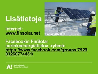Lisätietoja
Internet:
www.finsolar.net
Facebookin FinSolar
aurinkoenergiatietoa -ryhmä:
https://www.facebook.com/groups/7929
03260774481/
 