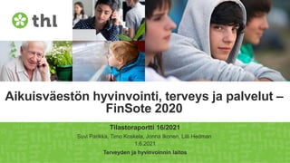 Terveyden ja hyvinvoinnin laitos
Aikuisväestön hyvinvointi, terveys ja palvelut –
FinSote 2020
Tilastoraportti 16/2021
Suvi Parikka, Timo Koskela, Jonna Ikonen, Lilli Hedman
1.6.2021
 