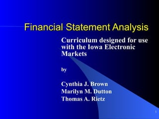 Financial Statement Analysis Curriculum designed for use with the Iowa Electronic Markets by Cynthia J. Brown Marilyn M. Dutton Thomas A. Rietz 