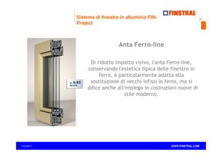 Sistema di finestre in alluminio FINProject

10

Anta Ferro-line
Di ridotto impatto visivo, l'anta Ferro-line,
conservando l'estetica tipica delle finestre in
ferro, è particolarmente adatta alla
sostituzione di vecchi infissi in ferro, ma si
addice anche all'impiego in costruzioni nuove di
stile moderno.

14.04.2013

www.finstral.com ©

WWW.FINSTRAL.COM

 