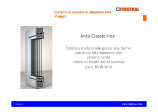 Sistema di finestre in alluminio FINProject

11

Anta Classic-line
Estetica tradizionale grazie alle forme
sottili sia internamente che
esternamente
valore di trasmittanza termica
Uw 0,85 W/m²K

14.04.2013

www.finstral.com ©

WWW.FINSTRAL.COM

 