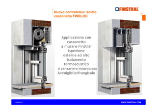 Nuovo controtelaio isolato
cassonetto FINBLOC

27

Applicazione con
cassonetto
a murare Finstral
ispezione
esterna ad alto
isolamento
termoacustico
e zanzariera incorporata

Avvolgibile/frangisole

14.04.2013

www.finstral.com ©

WWW.FINSTRAL.COM

 