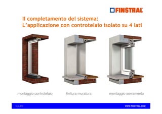 Il completamento del sistema:
L’applicazione con controtelaio isolato su 4 lati

montaggio controtelaio

14.04.2013

finitura muratura

montaggio serramento

WWW.FINSTRAL.COM

 
