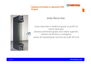 Sistema di finestre in alluminio FINProject

9

Anta Nova-line
Linee slanciate e moderne grazie ai profili di
forma slanciata
elevata luminosità grazie alle ampie superfici
vetrate ed all'anta a scomparsa
valore di trasmittanza termica Uw 0,83 W/m²K

14.04.2013

www.finstral.com ©

WWW.FINSTRAL.COM

 