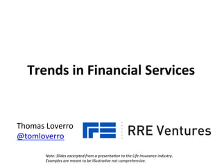 Thomas	
  Loverro	
  
@tomloverro	
  
Trends	
  in	
  Financial	
  Services	
  
Note:	
  Slides	
  excerpted	
  from	
  a	
  presenta4on	
  to	
  the	
  Life	
  Insurance	
  industry.	
  
Examples	
  are	
  meant	
  to	
  be	
  illustra4ve	
  not	
  comprehensive.	
  
 
