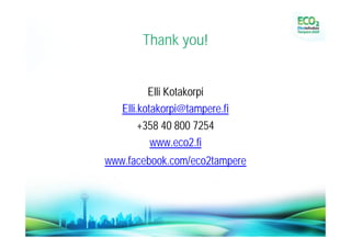 Thank you!


          Elli Kotakorpi
   Elli.kotakorpi@tampere.fi
        +358 40 800 7254
           www.eco2.fi
www.facebook.com/eco2tampere
 