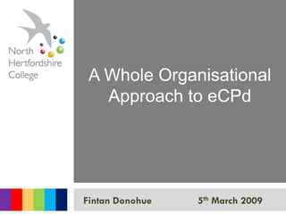 A Whole Organisational
   Approach to eCPd




                 5th March 2009
Fintan Donohue
 