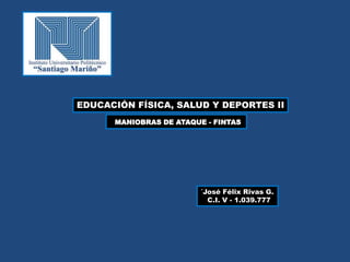 EDUCACIÓN FÍSICA, SALUD Y DEPORTES II
MANIOBRAS DE ATAQUE - FINTAS
´José Félix Rivas G.
C.I. V - 1.039.777
 