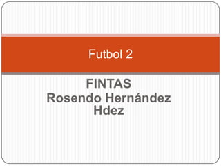 Futbol 2

     FINTAS
Rosendo Hernández
      Hdez
 