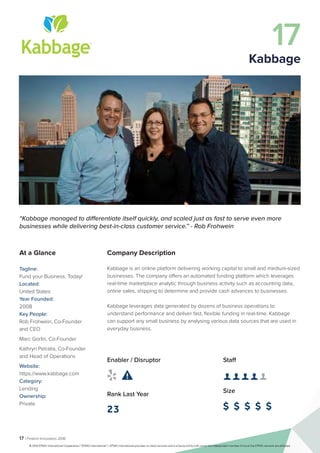 17 | Fintech Innovators 2016
Company Description
Kabbage is an online platform delivering working capital to small and medium-sized
businesses. The company offers an automated funding platform which leverages
real-time marketplace analytic through business activity such as accounting data,
online sales, shipping to determine and provide cash advances to businesses.
Kabbage leverages data generated by dozens of business operations to
understand performance and deliver fast, flexible funding in real-time. Kabbage
can support any small business by analysing various data sources that are used in
everyday business.
Staff
👤 👤 👤 👤 👤 
Size
$ $ $ $ $
Enabler / Disruptor
 
Rank Last Year
23
“Kabbage managed to differentiate itself quickly, and scaled just as fast to serve even more
businesses while delivering best-in-class customer service.” - Rob Frohwein
At a Glance
Tagline:
Fund your Business. Today!
Located:
United States
Year Founded:
2008
Key People:
Rob Frohwein, Co-Founder
and CEO
Marc Gorlin, Co-Founder
Kathryn Petralia, Co-Founder
and Head of Operations
Website:
https://www.kabbage.com
Category:
Lending
Ownership:
Private
17
Kabbage
© 2016 KPMG International Cooperative (“KPMG International”). KPMG International provides no client services and is a Swiss entity with which the independent member firms of the KPMG network are affiliated.
 