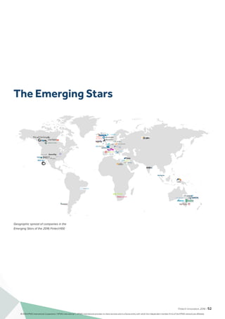 Fintech Innovators 2016 | 52
C
M
Y
CM
MY
CY
CMY
K
identitii_logo.pdf 1 17/10/16 3:33 pm
FintechEmerging 50 Map.indd 1 21/10/16 11:36 am
Geographic spread of companies in the
Emerging Stars of the 2016 Fintech100
The Emerging Stars
© 2016 KPMG International Cooperative (“KPMG International”). KPMG International provides no client services and is a Swiss entity with which the independent member firms of the KPMG network are affiliated.
 