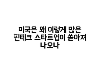 미국은 왜 이렇게 많은 
핀테크 스타트업이 쏟아져 
나오나 
 