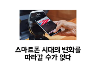 스마트폰 시대의 변화를 
따라갈 수가 없다 
 