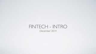 FINTECH - INTRO 
December 2014 
 