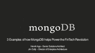 3 Examples of how MongoDB helps Power the FinTech Revolution
HenrikIngo–SeniorSolutionsArchitect
JimDuffy–DirectorofEnterpriseArchitecture
 