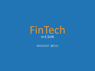 FinTech
2015/12/27 盧怡廷
in E.SUN
 