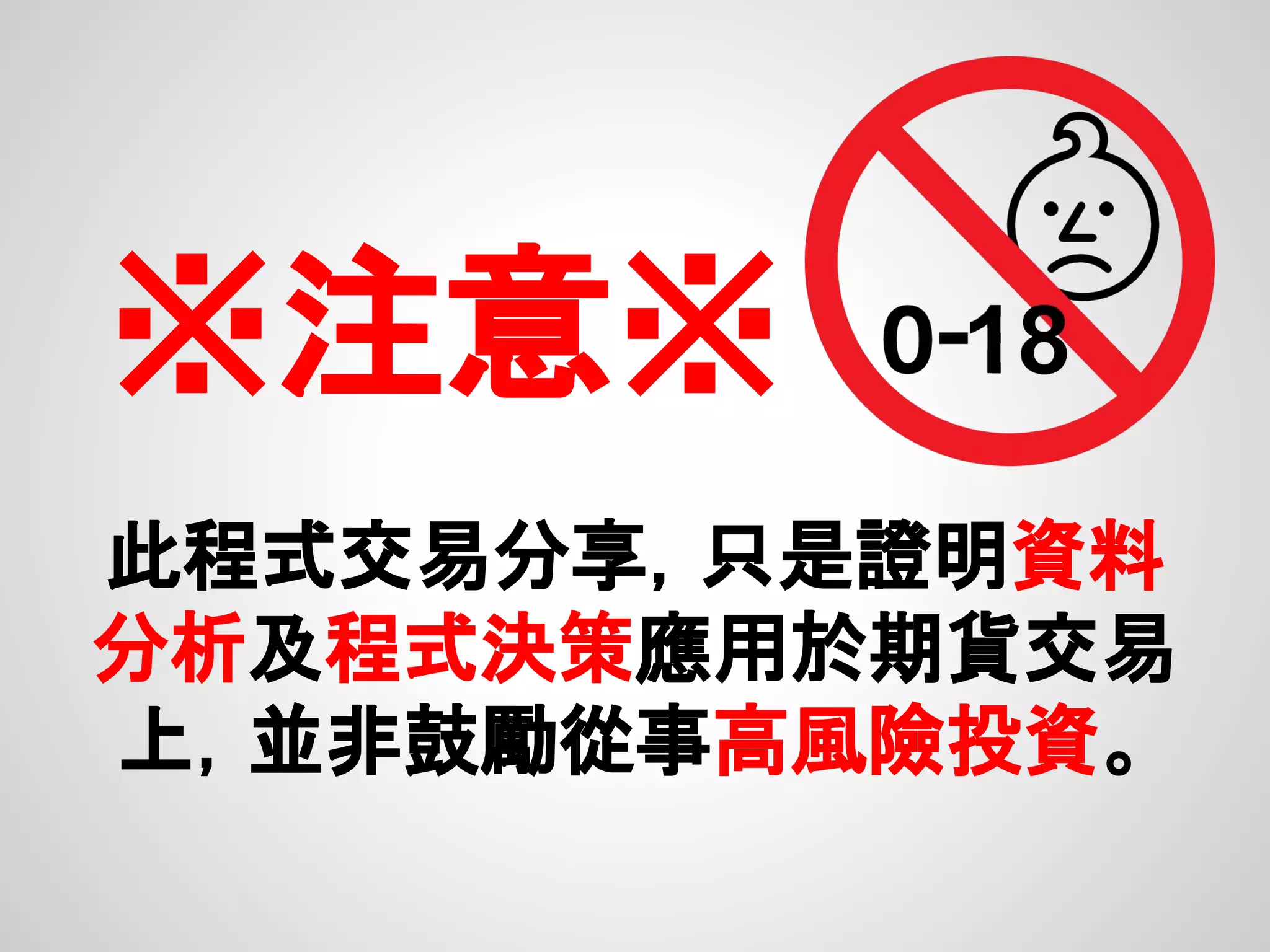 ※注意※
此程式交易分享，只是證明資料
分析及程式決策應用於期貨交易
上，並非鼓勵從事高風險投資。
 
