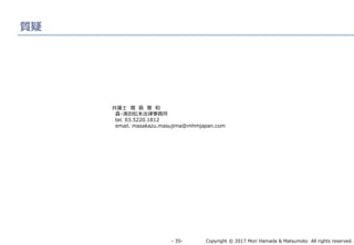 Copyright © 2017 Mori Hamada & Matsumoto All rights reserved.‐ 35‐
質疑
弁護士 増 島 雅 和
森・濱田松本法律事務所
tel. 03.5220.1812
email. masakazu.masujima@mhmjapan.com
 