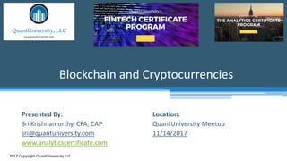 Location:
QuantUniversity Meetup
11/14/2017
Blockchain and Cryptocurrencies
2017 Copyright QuantUniversity LLC.
Presented By:
Sri Krishnamurthy, CFA, CAP
sri@quantuniversity.com
www.analyticscertificate.com
 