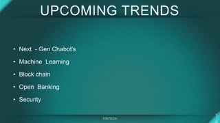 UPCOMING TRENDS
• Next - Gen Chabot's
• Machine Learning
• Block chain
• Open Banking
• Security