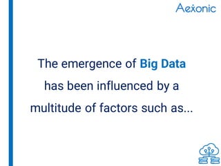 The emergence of Big Data
has been influenced by a
multitude of factors such as...
 