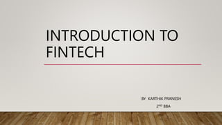 INTRODUCTION TO
FINTECH
BY KARTHIK PRANESH
2ND BBA
 