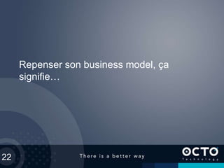 22
Repenser son business model, ça
signifie…
 