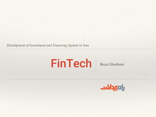 Development of Investment and Financing System in Iran
FinTech Reza Ghorbani
 