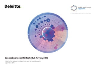 GLOBAL FINTECH HUBS
FEDERATION
An initiative supported by Innotribe and Innovate Finance
Connecting Global FinTech: Hub Review 2016
Published by Deloitte in collaboration with All Street Research
September 2016
 