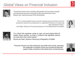 Global Views on Financial Inclusion
2
“It is critical that regulators create an open and level playing field for
mobile mo...