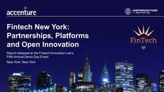 Fintech New York:
Partnerships, Platforms
and Open Innovation
Report released at the Fintech Innovation Lab’s
Fifth Annual Demo Day Event
New York, New York
 