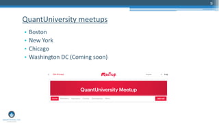 9
• Boston
• New York
• Chicago
• Washington DC (Coming soon)
QuantUniversity meetups
 
