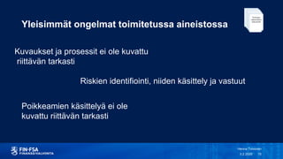 Yleisimmät ongelmat toimitetussa aineistossa
3.2.2020
Henna Toivonen
15
Kuvaukset ja prosessit ei ole kuvattu
riittävän tarkasti
Poikkeamien käsittelyä ei ole
kuvattu riittävän tarkasti
Riskien identifiointi, niiden käsittely ja vastuut
 