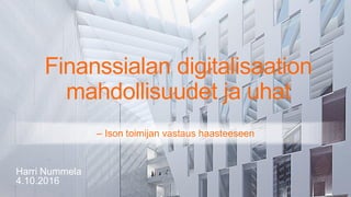©
OP
Finanssialan digitalisaation
mahdollisuudet ja uhat
Harri Nummela
4.10.2016
– Ison toimijan vastaus haasteeseen
 