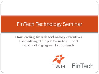 How leading FinTech technology executives are evolving their platforms to support rapidly changing market demands. FinTech Technology Seminar 