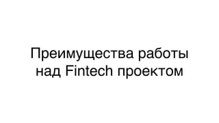 Преимущества работы
над Fintech проектом
 
