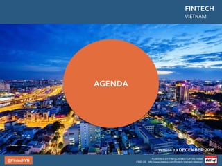 @FintechVN
FINTECH
VIETNAM
POWERED BY FINTECH MEETUP VIETNAM
FIND US: http://www.meetup.com/Fintech-Vietnam-Meetup/
Bankplus
Timo
Payment
1Pay 123Pay OnePay VNPay
ZingPayMomo
Payoo Senpay VinaPay
Vimo Ononpay
2C2P
VTPay
SohaPay Bao Kim
Webmoney
Ngan LuongMoca
Fintech Vietnam Startup Report
Overview
Download Full Report on www.fintechnews.sg
LoanV
i
Lending
Trusting SocialCircleBi
Data management
FundStart
FirststepBetado
Crowdfunding
Comicola
Cash2vn Bitcoin Vietnam VBTC Bitcoin
Bitcoin Blockchain
MoneyLover MobiVi
Personal Finance
Comparison sites
SoftPay Nodestr
POS Management
& Facilliators
Hottab Ibox
VTC Pay
CyberPay
 