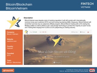 @FintechVN
FINTECH
VIETNAM
POWERED BY FINTECH MEETUP VIETNAM
FIND US: http://www.meetup.com/Fintech-Vietnam-Meetup/
Description
Moca is a premier payment company providing the most innovative mobile payment solution with the best
customer experience.
Mobile Payment
Moca
Country/City
Vietnam/Hanoi
/Saigon
Founded
2013
Topic
Mobile Payment
Company
Moca
Website
moca.vn
 