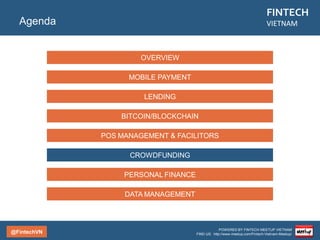 @FintechVN
FINTECH
VIETNAM
POWERED BY FINTECH MEETUP VIETNAM
FIND US: http://www.meetup.com/Fintech-Vietnam-Meetup/
Description
Mobile Payment
VTC Pay
Country/City
Vietnam/Hanoi
Founded
2006
Topic
Payment
Company
VTC Pay
Website
pay.vtc.vn
As a state-owned enterprise, and a subsidiary of Vietnam Multimedia Corporation, VTC Pay provides the
alternative payment methods for Vietnam Market, including: Prepaid Cards; VTC Pay e-wallet and
payment gateway; VTCid; PSMS. This payment gate is holding the largest payment network in Vietnam
with 29 domestic banks and 02 International Card Manufacturers Associations.
 