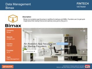 @FintechVN
FINTECH
VIETNAM
POWERED BY FINTECH MEETUP VIETNAM
FIND US: http://www.meetup.com/Fintech-Vietnam-Meetup/
Agenda
LENDING
BITCOIN/BLOCKCHAIN
POS MANAGEMENT & FACILITORS
CROWDFUNDING
PERSONAL FINANCE
MOBILE PAYMENT
OVERVIEW
DATA MANAGEMENT
COMPARISON SITES
 